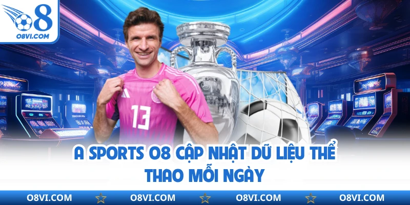A Sports O8 cập nhật dữ liệu thể thao mỗi ngày
