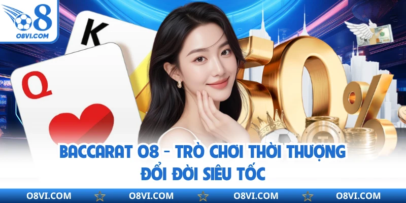 Baccarat O8 - Trò Chơi Thời Thượng Đổi Đời Siêu Tốc