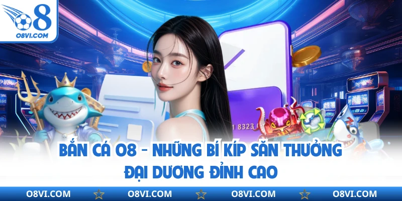 Bắn Cá Online O8 - Những Bí Kíp Săn Thưởng Đại Dương Đỉnh Cao