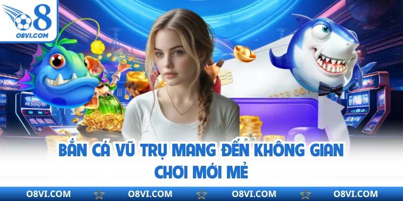 Bắn Cá Vũ Trụ mang đến không gian chơi mới mẻ