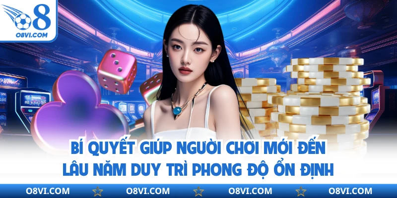 Bí quyết giúp người chơi mới đến lâu năm duy trì phong độ ổn định