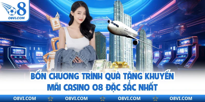 Bốn chương trình quà tặng khuyến mãi Casino O8 đặc sắc nhất