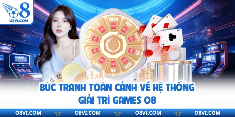 Bức tranh toàn cảnh về hệ thống giải trí Games O8