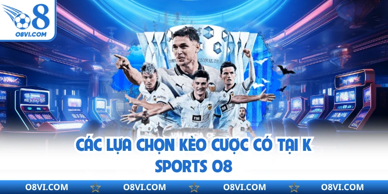Các lựa chọn kèo cược có tại K Sports O8