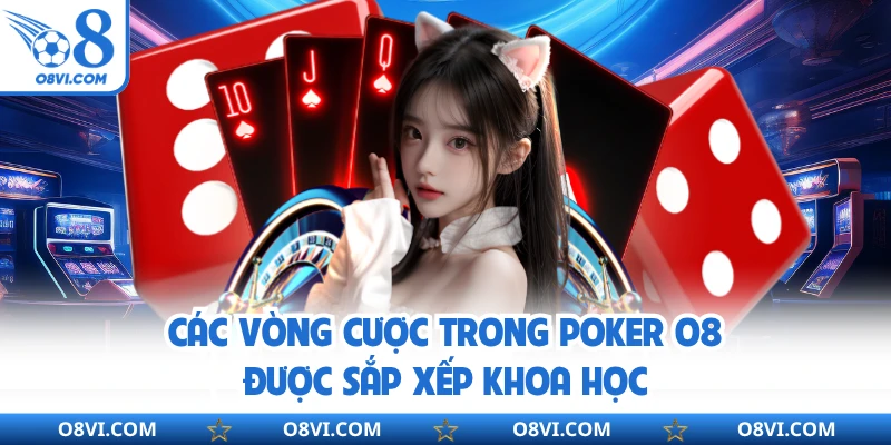 Các vòng cược trong poker O8 được sắp xếp khoa học
