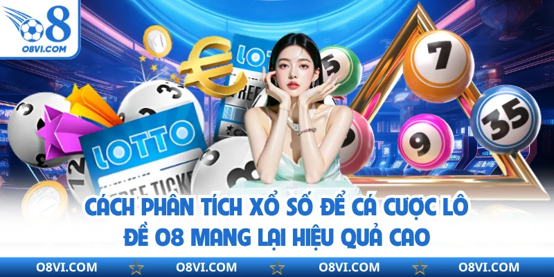 Cách phân tích xổ số để cá cược Lô Đề Online O8 mang lại hiệu quả cao