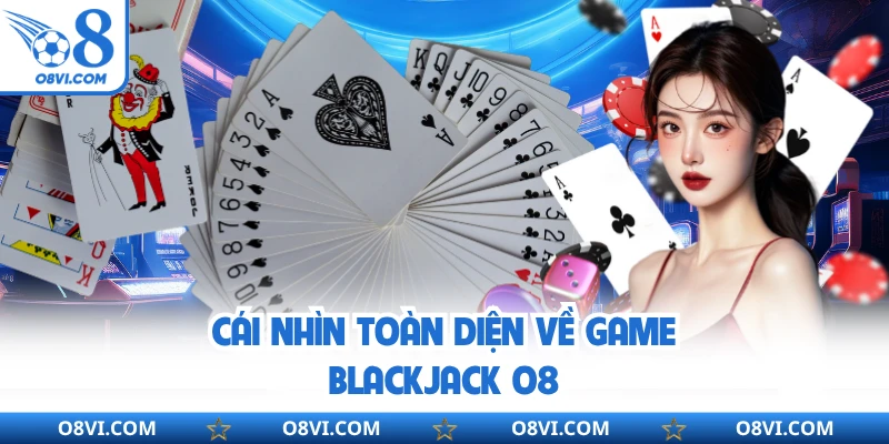 Cái nhìn toàn diện về game Blackjack O8