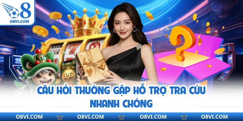Câu hỏi thường gặp hỗ trợ tra cứu nhanh chóng