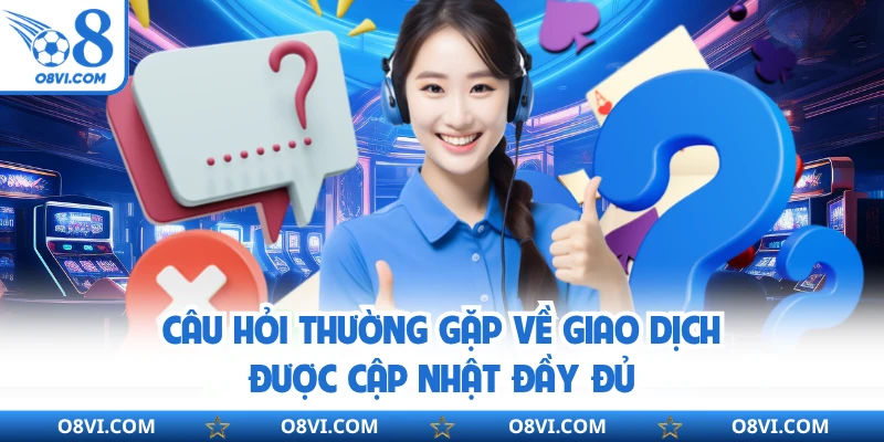 Câu hỏi thường gặp về giao dịch được cập nhật đầy đủ