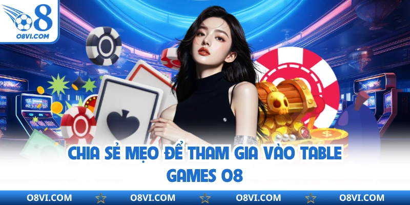 Chia sẻ mẹo để tham gia vào table games O8