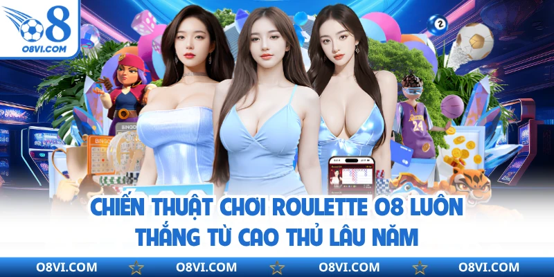 Chiến thuật chơi roulette O8 luôn thắng từ cao thủ lâu năm