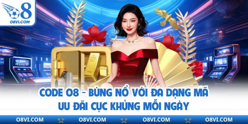 Code O8 - Bùng Nổ Với Đa Dạng Mã Ưu Đãi Cực Khủng Mỗi Ngày