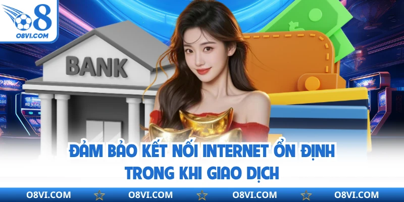 Đảm bảo kết nối internet ổn định trong khi giao dịch