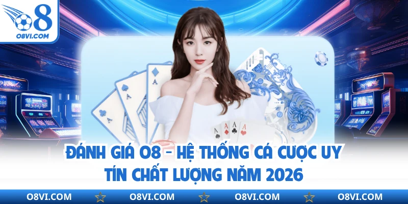 Đánh Giá O8 - Hệ Thống Cá Cược Uy Tín Chất Lượng Năm 2026
