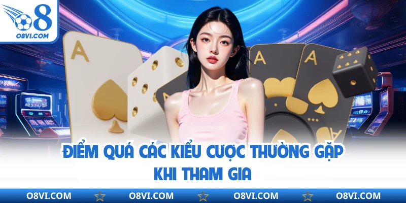 Điểm quá các kiểu cược thường gặp khi tham gia
