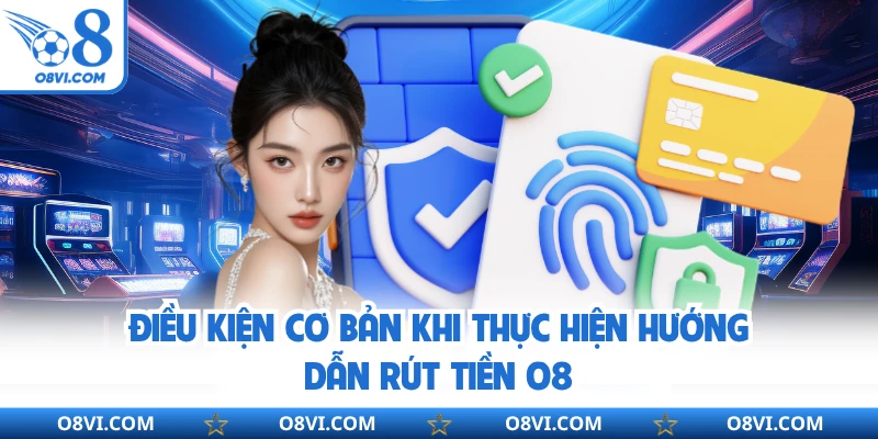 Điều kiện cơ bản khi thực hiện hướng dẫn rút tiền O8