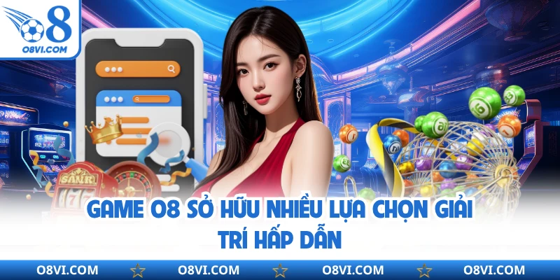 Game O8 sở hữu nhiều lựa chọn giải trí hấp dẫn