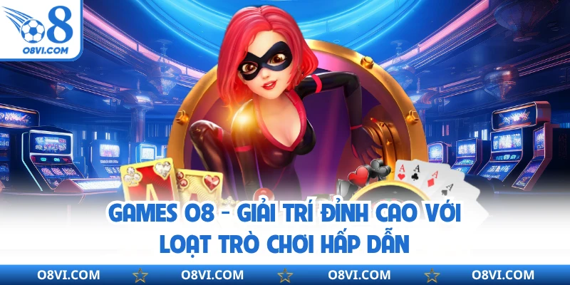 Games O8 - Giải Trí Đỉnh Cao Với Loạt Trò Chơi Hấp Dẫn
