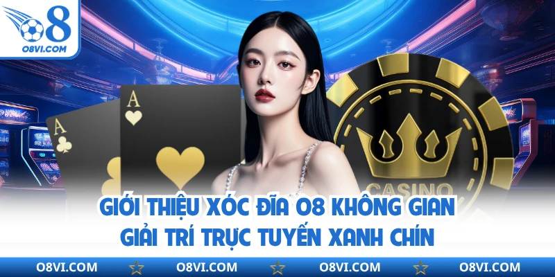Giới thiệu xóc đĩa O8 không gian giải trí trực tuyến xanh chín
