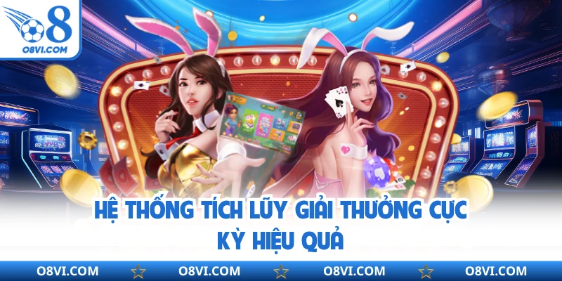 Hệ thống tích lũy giải thưởng cực kỳ hiệu quả
