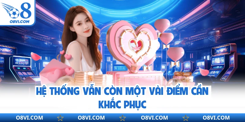 Hệ thống vẫn còn một vài điểm cần khắc phục