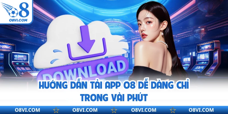 Hướng dẫn tải app O8 dễ dàng chỉ trong vài phút
