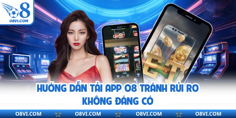 Hướng dẫn tải app O8 tránh rủi ro không đáng có