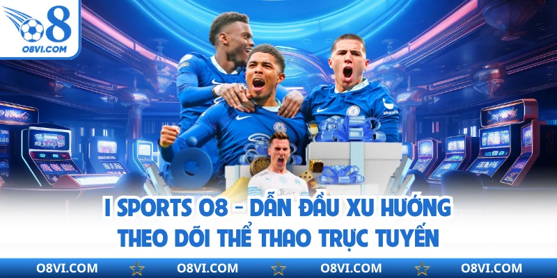 I Sports O8 - Dẫn Đầu Xu Hướng Theo Dõi Thể Thao Trực Tuyến