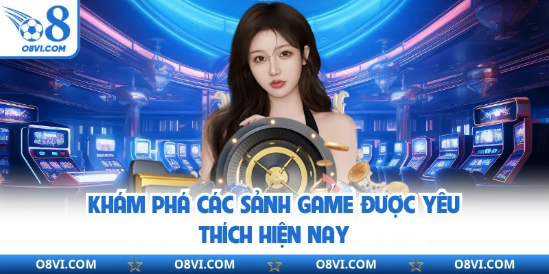 Khám phá các sảnh game được yêu thích hiện nay