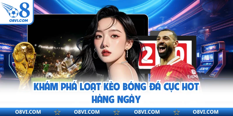 Khám phá loạt kèo bóng đá cực hot hàng ngày