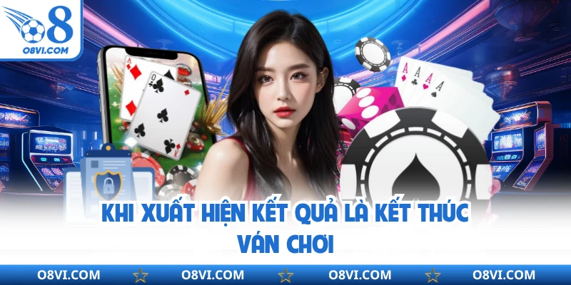 Khi xuất hiện kết quả là kết thúc ván chơi