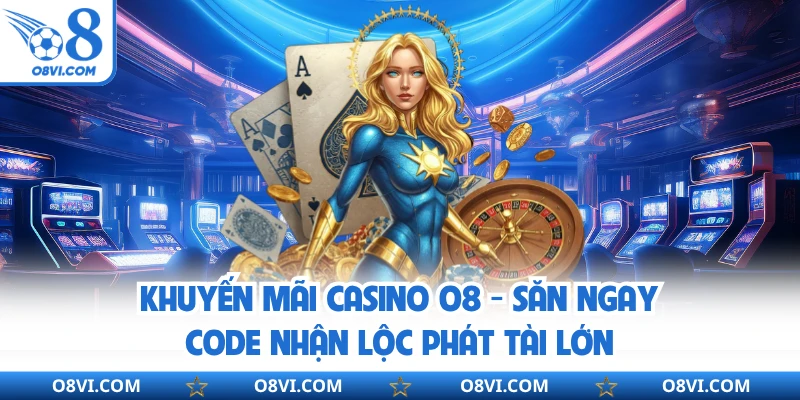 Khuyến Mãi Casino O8 - Săn Ngay Code Nhận Lộc Phát Tài Lớn