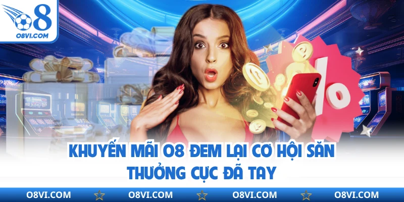 Khuyến mãi O8 đem lại cơ hội săn thưởng cực đã tay