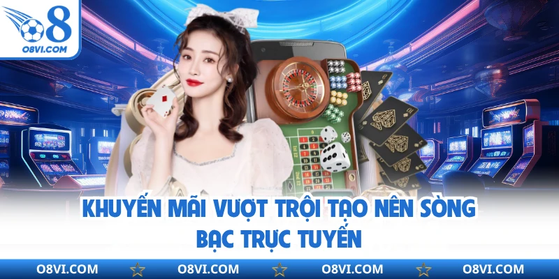 Khuyến mãi vượt trội tạo nên sòng bạc trực tuyến