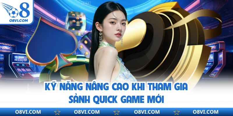Kỹ năng nâng cao khi tham gia sảnh quick game mới