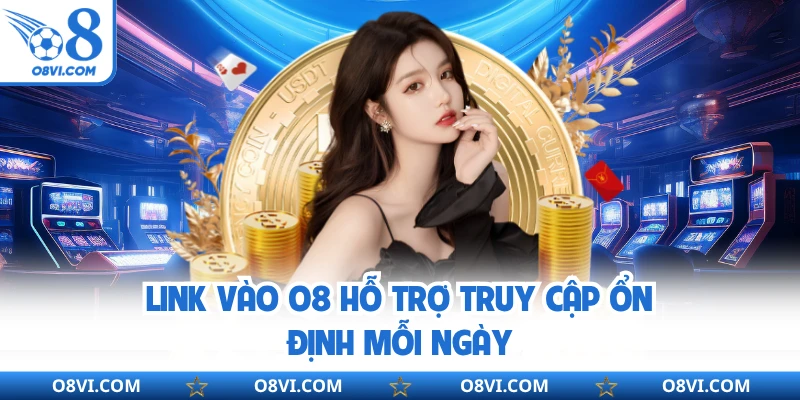 Link vào O8 hỗ trợ truy cập ổn định mỗi ngày