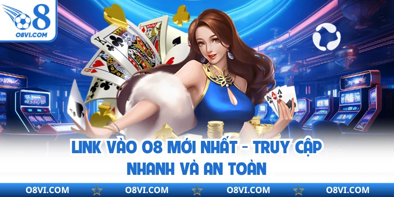 Link Vào O8 Mới Nhất - Truy Cập Nhanh Và An Toàn