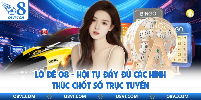 Lô Đề Online O8 - Hội Tụ Đầy Đủ Các Hình Thức Chốt Số Trực Tuyến