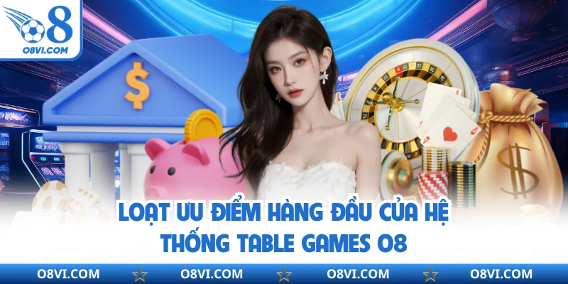 Loạt ưu điểm hàng đầu của hệ thống table games O8