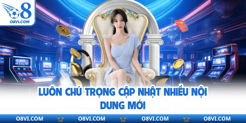 Luôn chú trọng cập nhật nhiều nội dung mới