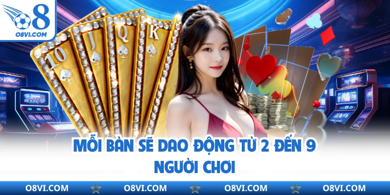 Mỗi bàn sẽ dao động từ 2 đến 9 người chơi