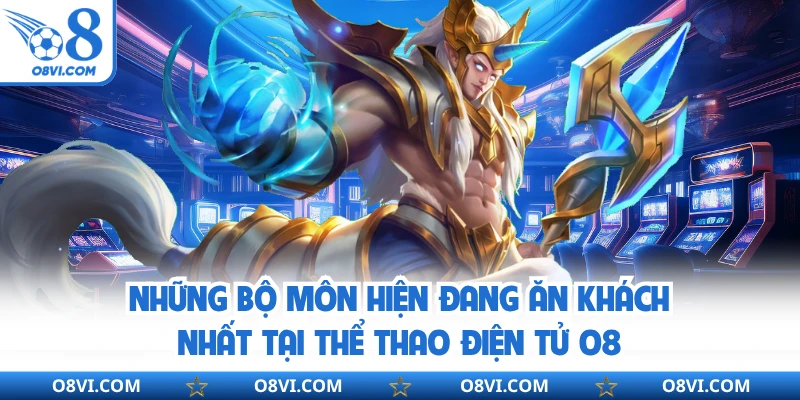 Những bộ môn hiện đang ăn khách nhất tại thể thao điện tử O8