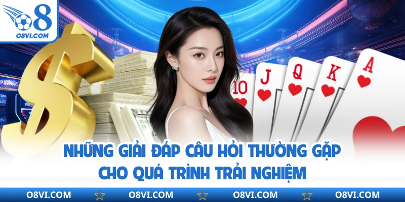Những giải đáp câu hỏi thường gặp cho quá trình trải nghiệm
