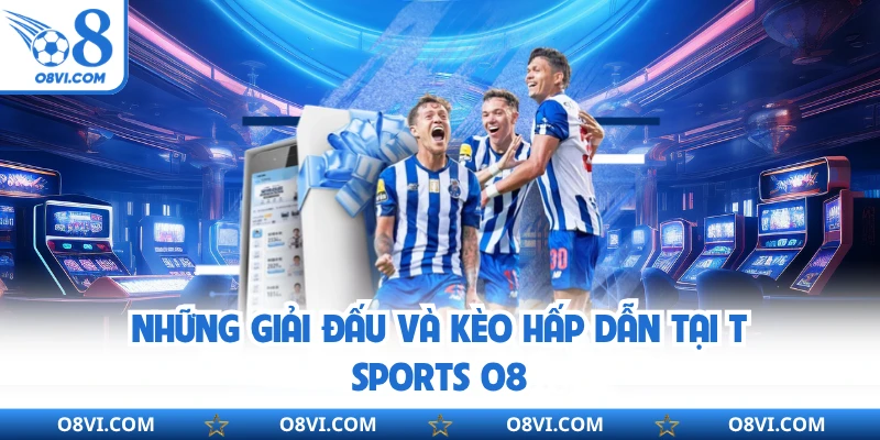 Những giải đấu và kèo hấp dẫn tại T Sports O8