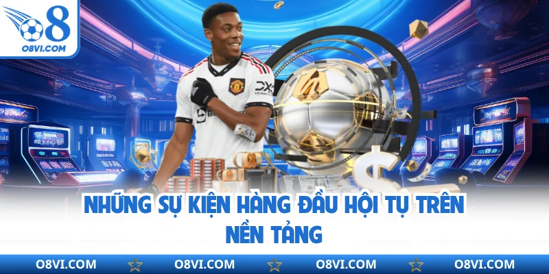 Những sự kiện hàng đầu hội tụ trên nền tảng
