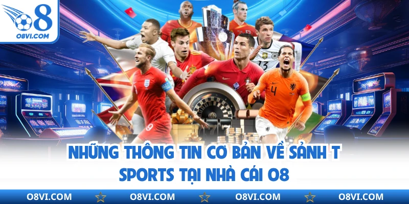 Những thông tin cơ bản về sảnh T Sports tại nhà cái O8