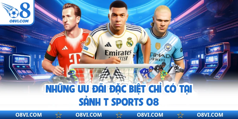 Những ưu đãi đặc biệt chỉ có tại sảnh T Sports O8
