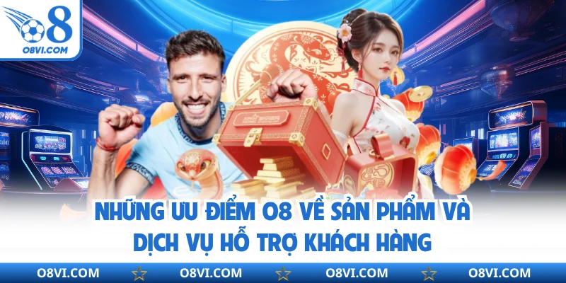 Những ưu điểm O8 về sản phẩm và dịch vụ hỗ trợ khách hàng