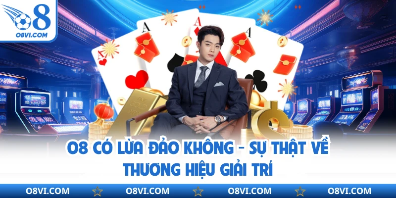 O8 Có Lừa Đảo Không - Sự Thật Về Thương Hiệu Giải Trí