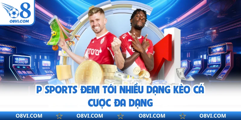 P Sports đem tới nhiều dạng kèo cá cược đa dạng